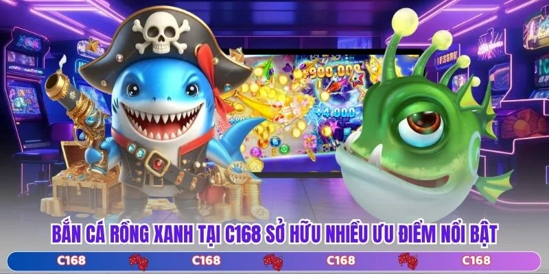  Bắn Cá Rồng Xanh tại C168 sở hữu nhiều ưu điểm nổi bật